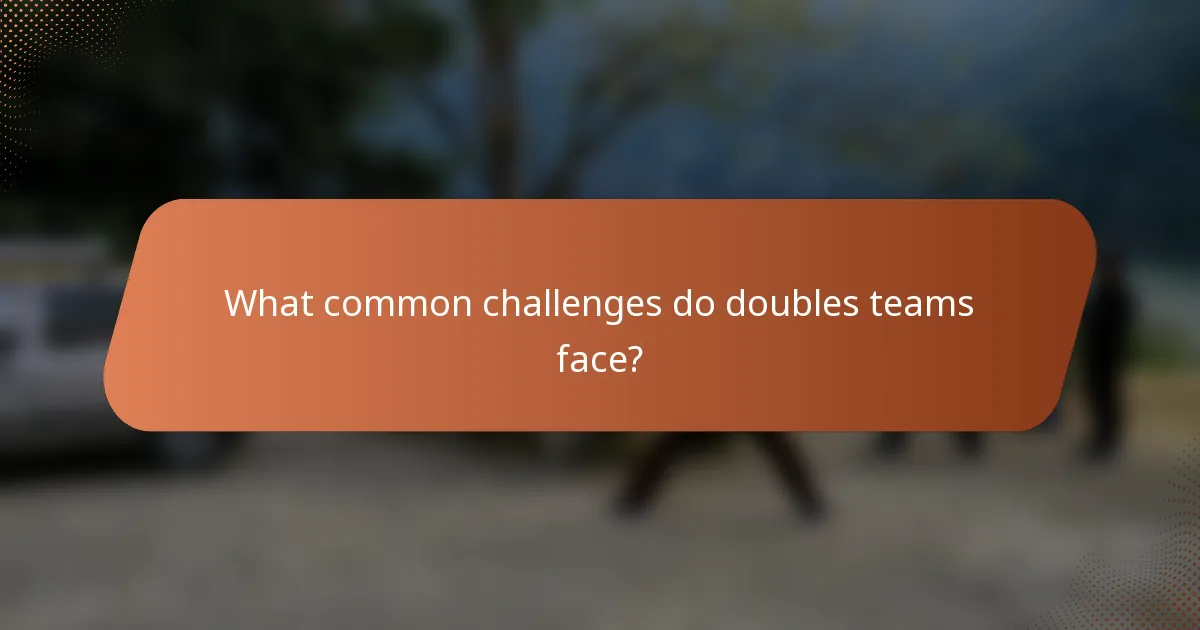 What common challenges do doubles teams face?
